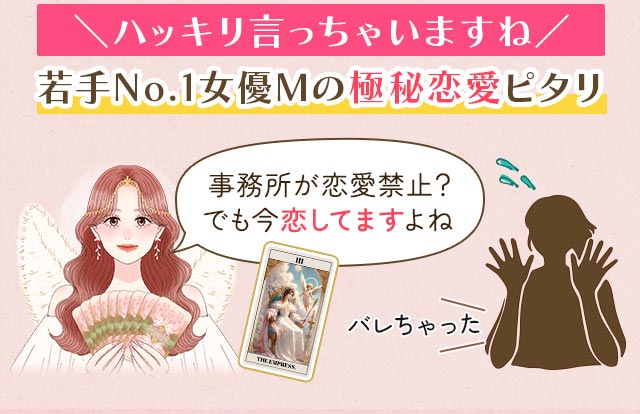 \ハッキリ言っちゃいますね/ 若手No.1女優Mの極秘恋愛ピタリ 事務所が恋愛禁止?でも今恋してますよね バレちゃった