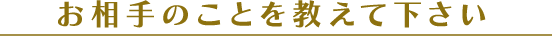 お相手のことを教えてください