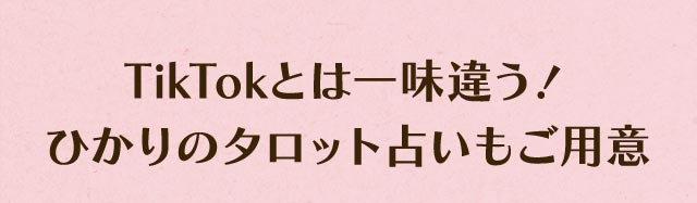 TikTokとは一味違う！ ひかりのタロット占いもご用意