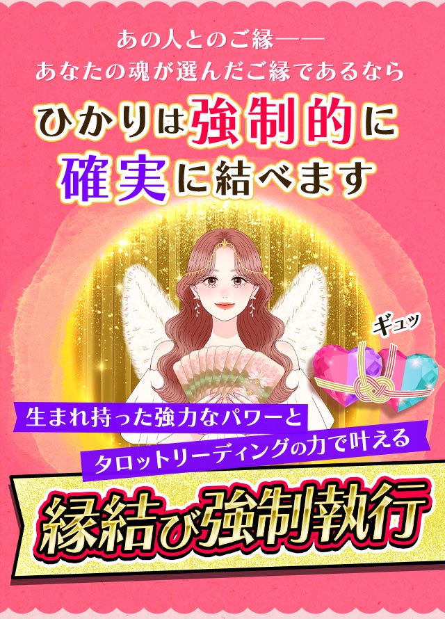あの人とのご縁―― あなたの魂が選んだご縁であるならひかりは強制的に確実に結べます 生まれ持った強力なパワーとタロットリーディングの力で叶える縁結び強制執行