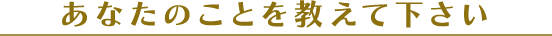 あなたのことを教えてください